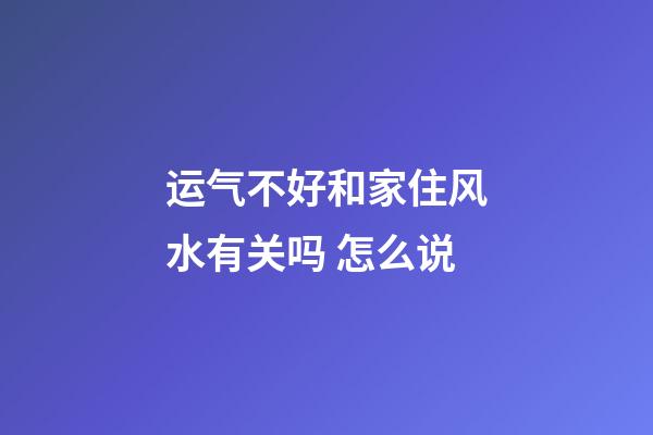 运气不好和家住风水有关吗 怎么说